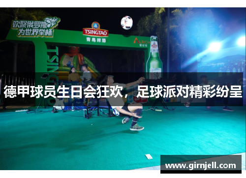 德甲球员生日会狂欢,足球派对精彩纷呈 德甲球员生日会狂欢,足球派对精彩纷呈